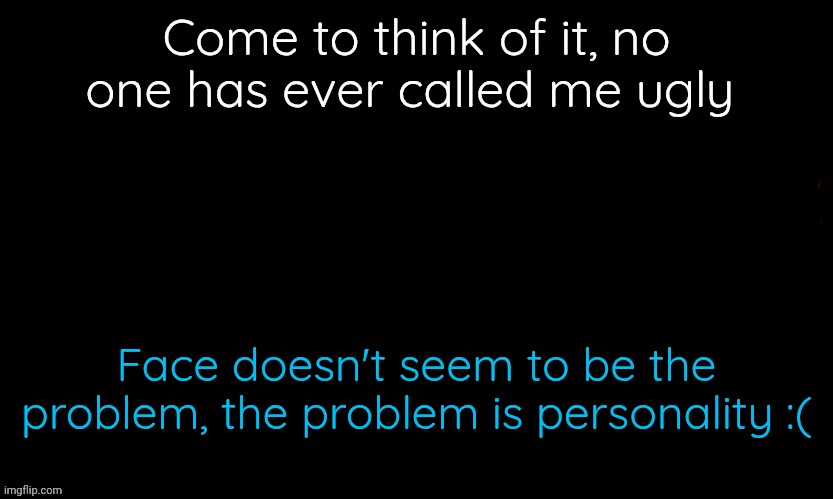 My mom calls me beautiful i think its enough | Come to think of it, no one has ever called me ugly; Face doesn't seem to be the problem, the problem is personality :( | image tagged in the blue | made w/ Imgflip meme maker
