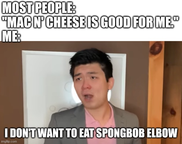 anyone else with me? | MOST PEOPLE: "MAC N' CHEESE IS GOOD FOR ME."
ME:; I DON'T WANT TO EAT SPONGBOB ELBOW | image tagged in i don't want to | made w/ Imgflip meme maker