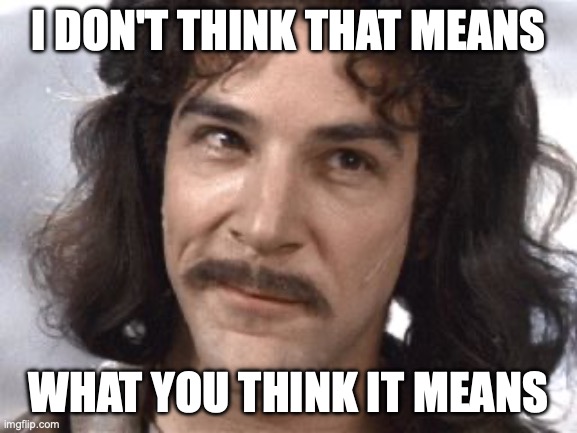 I Do Not Think That Means What You Think It Means | I DON'T THINK THAT MEANS WHAT YOU THINK IT MEANS | image tagged in i do not think that means what you think it means | made w/ Imgflip meme maker