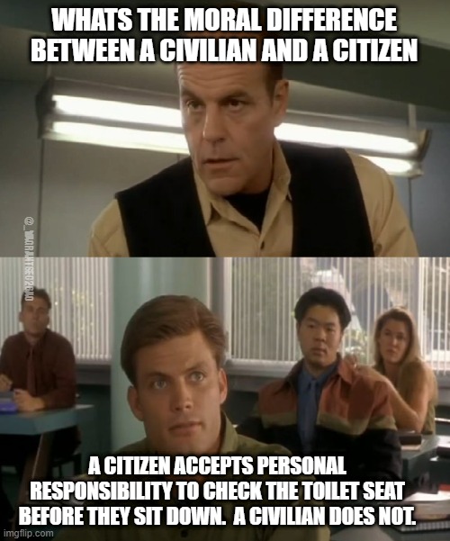RICO! | WHATS THE MORAL DIFFERENCE BETWEEN A CIVILIAN AND A CITIZEN; @_VAGRANTSEC26A0; A CITIZEN ACCEPTS PERSONAL RESPONSIBILITY TO CHECK THE TOILET SEAT BEFORE THEY SIT DOWN.  A CIVILIAN DOES NOT. | image tagged in starship troopers,rasczak,rico | made w/ Imgflip meme maker