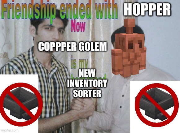 Yay | HOPPER; COPPPER GOLEM; NEW INVENTORY SORTER | image tagged in friendship ended with x now y is my best friend,memes,minecraft | made w/ Imgflip meme maker