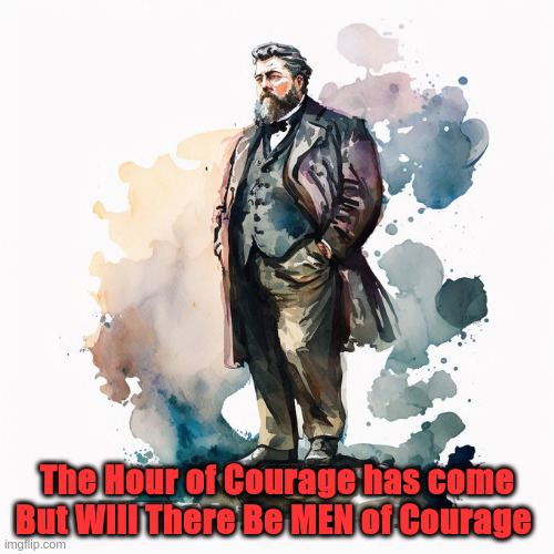 Courage | The Hour of Courage has come But Will There Be MEN of Courage | image tagged in spurgeon,men | made w/ Imgflip meme maker