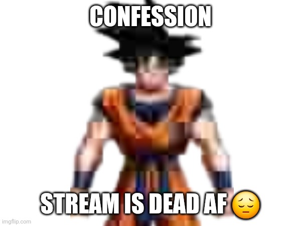 CONFESSION; STREAM IS DEAD AF 😔 | made w/ Imgflip meme maker