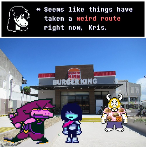 You get the joke. | image tagged in burger king,weird route,deltarune,flower king | made w/ Imgflip meme maker