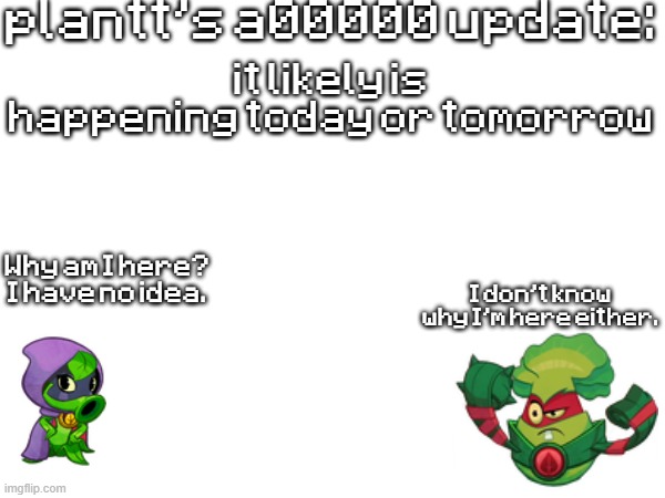 plant a00000 update temp | it likely is happening today or tomorrow | image tagged in plant a00000 update temp | made w/ Imgflip meme maker