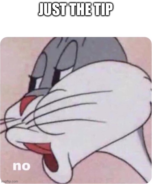 Just the tip | JUST THE TIP | image tagged in bugs bunny no | made w/ Imgflip meme maker