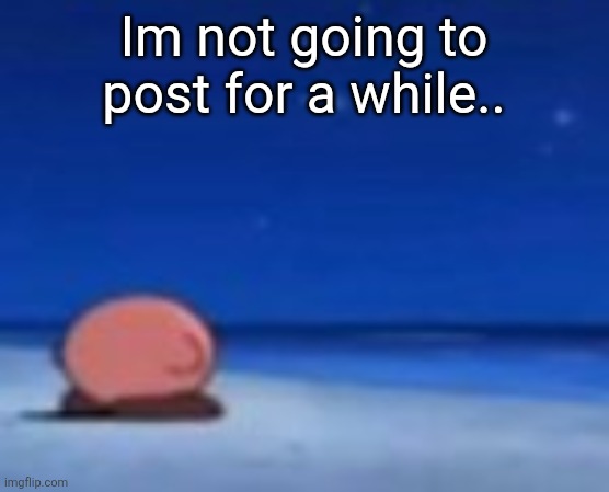 Stupid fuck | Im not going to post for a while.. | image tagged in stupid fuck | made w/ Imgflip meme maker