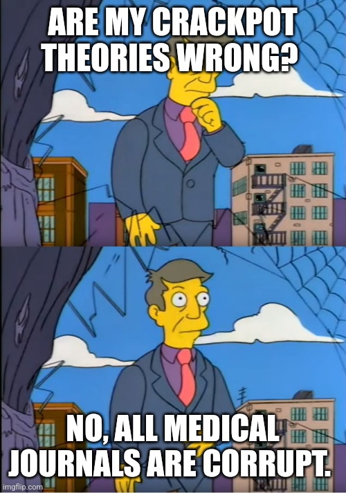 Skinner Out Of Touch | ARE MY CRACKPOT THEORIES WRONG? NO, ALL MEDICAL JOURNALS ARE CORRUPT. | image tagged in skinner out of touch | made w/ Imgflip meme maker