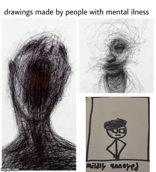 drawings made by people with mental ilness | image tagged in drawings made by people with mental ilness | made w/ Imgflip meme maker