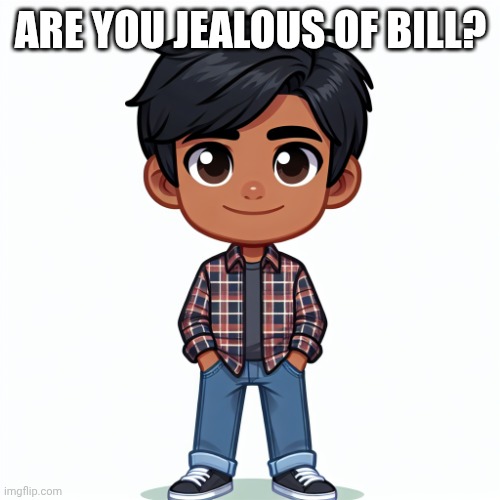 Regularfellow in cartoon | ARE YOU JEALOUS OF BILL? | image tagged in regularfellow in cartoon | made w/ Imgflip meme maker