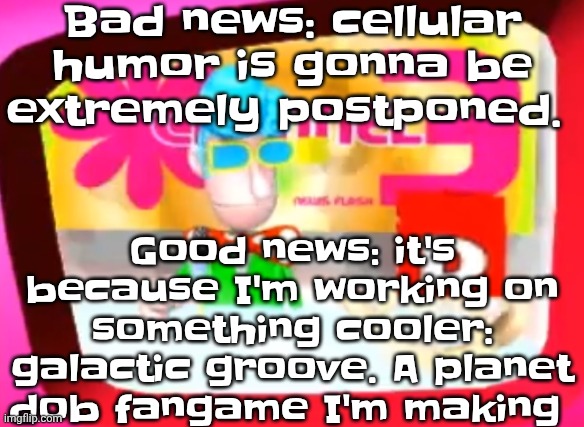 Skedaddle | Bad news: cellular humor is gonna be extremely postponed. Good news: it's because I'm working on something cooler: galactic groove. A planet dob fangame I'm making | image tagged in skedaddle | made w/ Imgflip meme maker