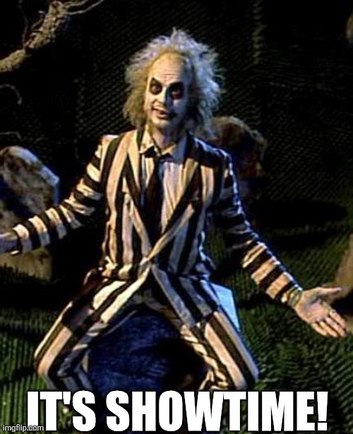 It's Showtime! | IT'S SHOWTIME! | image tagged in beetlejuice | made w/ Imgflip meme maker