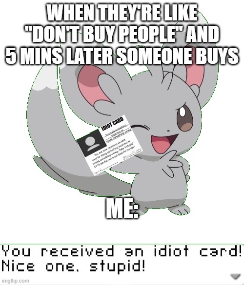 been a while since i posted on this stream | WHEN THEY'RE LIKE "DON'T BUY PEOPLE" AND 5 MINS LATER SOMEONE BUYS; ME: | image tagged in you received an idiot card | made w/ Imgflip meme maker