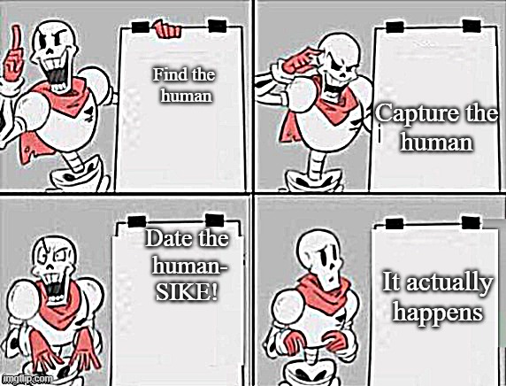 Did you really think he wouldn't date Frisk? | Find the
 human; Capture the
human; Date the
 human-
SIKE! It actually
happens | image tagged in papyrus plan,undertale | made w/ Imgflip meme maker