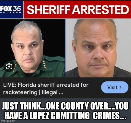 JUST THINK...ONE COUNTY OVER....YOU HAVE A LOPEZ COMITTING  CRIMES.... | made w/ Imgflip meme maker