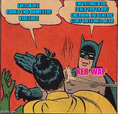 Batman Slapping Robin Meme | I WISH WE COULD END DOMESTIC VIOLENCE I'M TRYING! BTW, I TOLD YOU TO BUY CHARMIN. THE GENERIC STUFF GIVES ME A RASH KER-WAP | image tagged in memes,batman slapping robin | made w/ Imgflip meme maker