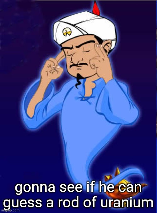 Akinator Thinking | gonna see if he can guess a rod of uranium | image tagged in akinator thinking | made w/ Imgflip meme maker
