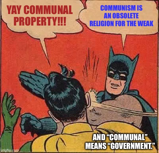 Batman Slapping Robin Meme | YAY COMMUNAL PROPERTY!!! COMMUNISM IS AN OBSOLETE RELIGION FOR THE WEAK AND “COMMUNAL” MEANS “GOVERNMENT.” | image tagged in memes,batman slapping robin | made w/ Imgflip meme maker