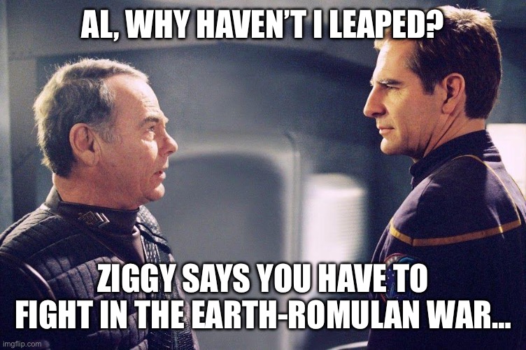 AL, WHY HAVEN’T I LEAPED? ZIGGY SAYS YOU HAVE TO FIGHT IN THE EARTH-ROMULAN WAR… | image tagged in star trek,quantum leap,ziggy | made w/ Imgflip meme maker