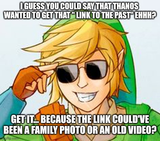 Troll Link | I GUESS YOU COULD SAY THAT THANOS  WANTED TO GET THAT " LINK TO THE PAST" EHHH? GET IT... BECAUSE THE LINK COULD'VE BEEN A FAMILY PHOTO OR A | image tagged in troll link | made w/ Imgflip meme maker