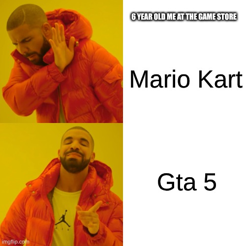 Drake Hotline Bling | 6 YEAR OLD ME AT THE GAME STORE; Mario Kart; Gta 5 | image tagged in memes,drake hotline bling | made w/ Imgflip meme maker