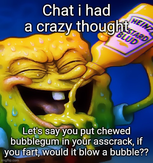 Mustard ahh blud | Chat i had a crazy thought; Let's say you put chewed bubblegum in your asscrack, if you fart, would it blow a bubble?? | image tagged in mustard ahh blud | made w/ Imgflip meme maker