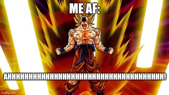 Super Saiyan | ME AF: AHHHHHHHHHHHHHHHHHHHHHHHHHHHHHHHHHHHHH! | image tagged in super saiyan | made w/ Imgflip meme maker