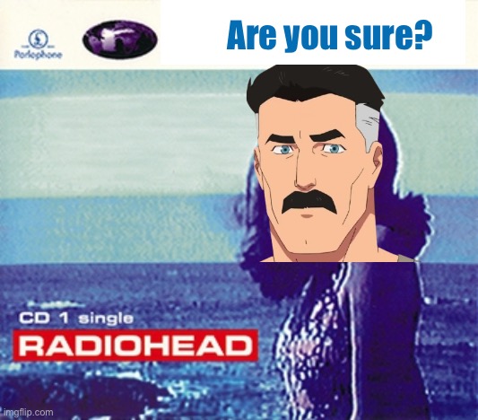 Are you sure? | image tagged in omni man,are you sure,radiohead | made w/ Imgflip meme maker