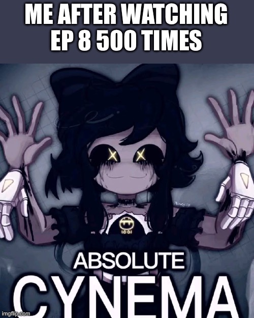 Noice | ME AFTER WATCHING EP 8 500 TIMES | image tagged in absolute cynema | made w/ Imgflip meme maker