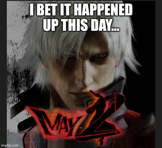 I BET IT HAPPENED UP THIS DAY... | made w/ Imgflip meme maker
