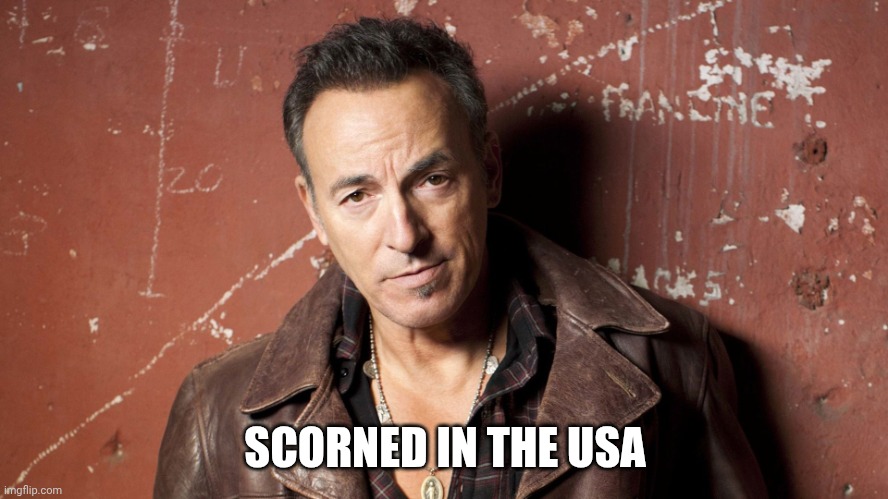 Bruised spring queen | SCORNED IN THE USA | image tagged in bruce springsteen | made w/ Imgflip meme maker