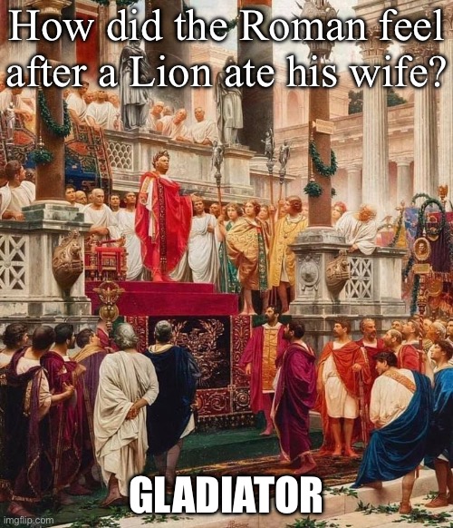 Romans and lions | How did the Roman feel after a Lion ate his wife? GLADIATOR | image tagged in roman emperor,lion,roman,wife | made w/ Imgflip meme maker