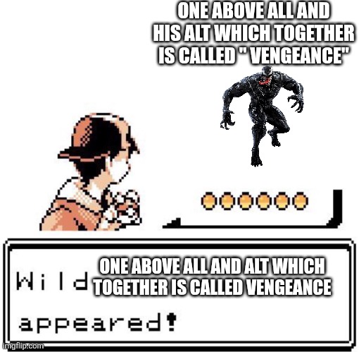 Blank Wild Pokemon Appears | ONE ABOVE ALL AND HIS ALT WHICH TOGETHER IS CALLED " VENGEANCE" ONE ABOVE ALL AND ALT WHICH TOGETHER IS CALLED VENGEANCE | image tagged in blank wild pokemon appears | made w/ Imgflip meme maker
