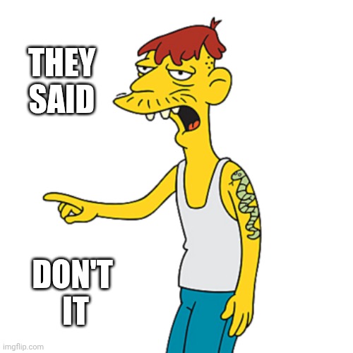 Cleetus | THEY
SAID DON'T 
IT | image tagged in cleetus | made w/ Imgflip meme maker