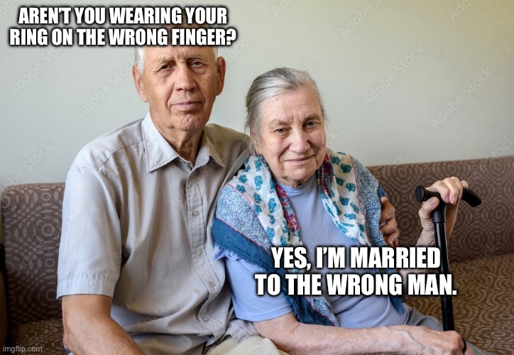 Ring Wrong | AREN’T YOU WEARING YOUR RING ON THE WRONG FINGER? YES, I’M MARRIED TO THE WRONG MAN. | image tagged in man and wife,wedding,ring | made w/ Imgflip meme maker