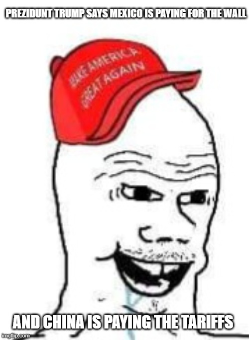 not a smart crowd | PREZIDUNT TRUMP SAYS MEXICO IS PAYING FOR THE WALL; AND CHINA IS PAYING THE TARIFFS | image tagged in maga boomer | made w/ Imgflip meme maker