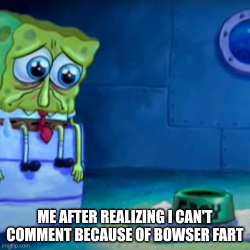 [Apology Video Title] | ME AFTER REALIZING I CAN'T COMMENT BECAUSE OF BOWSER FART | image tagged in gary come home | made w/ Imgflip meme maker
