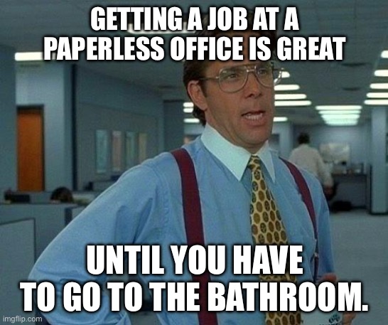 Paperless office | GETTING A JOB AT A PAPERLESS OFFICE IS GREAT; UNTIL YOU HAVE TO GO TO THE BATHROOM. | image tagged in memes,that would be great,paper,bathroom | made w/ Imgflip meme maker