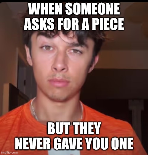 Tyler Vitelli's meme request | WHEN SOMEONE ASKS FOR A PIECE; BUT THEY NEVER GAVE YOU ONE | image tagged in memes,funny memes | made w/ Imgflip meme maker