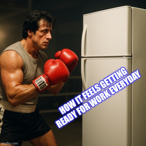 Rocky | HOW IT FEELS GETTING READY FOR WORK EVERYDAY | image tagged in rocky,fight,fighting,work | made w/ Imgflip meme maker