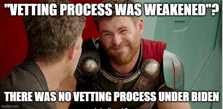Thor is he though | "VETTING PROCESS WAS WEAKENED"? THERE WAS NO VETTING PROCESS UNDER BIDEN | image tagged in thor is he though | made w/ Imgflip meme maker