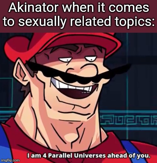 Bro described mine PERFECTLY within 6 questions... | Akinator when it comes to sexually related topics: | image tagged in i am 4 parallel universes ahead of you | made w/ Imgflip meme maker