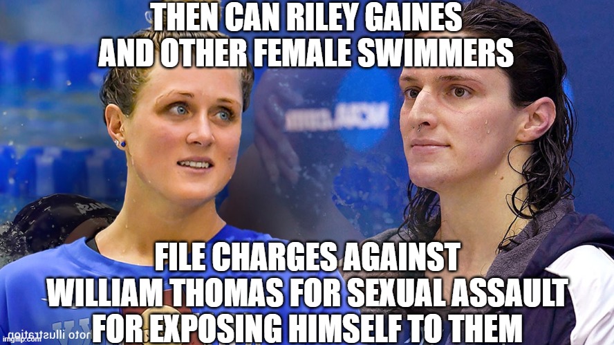 Riley Gaines | THEN CAN RILEY GAINES AND OTHER FEMALE SWIMMERS FILE CHARGES AGAINST WILLIAM THOMAS FOR SEXUAL ASSAULT FOR EXPOSING HIMSELF TO THEM | image tagged in riley gaines | made w/ Imgflip meme maker