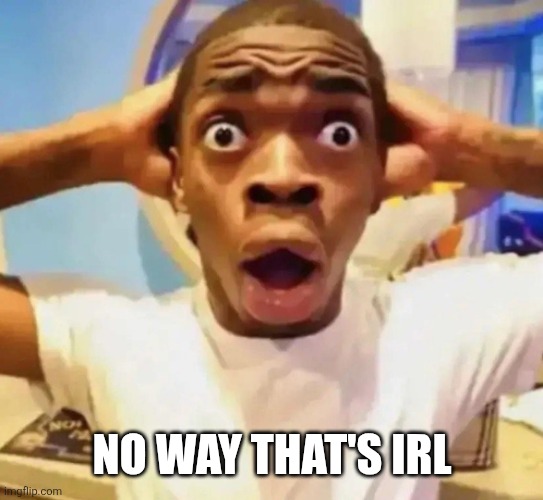 Shocked black guy grabbing head | NO WAY THAT'S IRL | image tagged in shocked black guy grabbing head | made w/ Imgflip meme maker