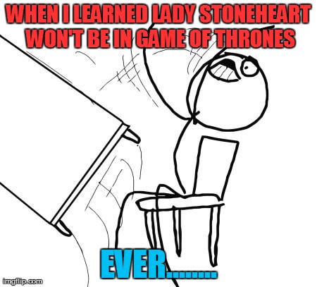 Table Flip Guy | WHEN I LEARNED LADY STONEHEART WON'T BE IN GAME OF THRONES EVER........ | image tagged in memes,table flip guy | made w/ Imgflip meme maker