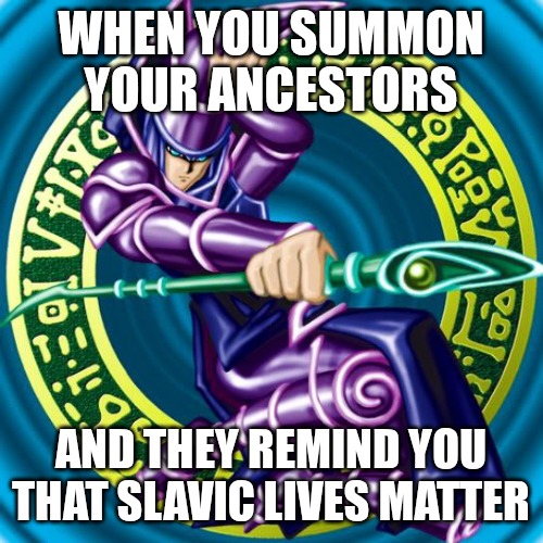 dark magician | WHEN YOU SUMMON YOUR ANCESTORS; AND THEY REMIND YOU THAT SLAVIC LIVES MATTER | image tagged in dark magician,slavic lives matter | made w/ Imgflip meme maker