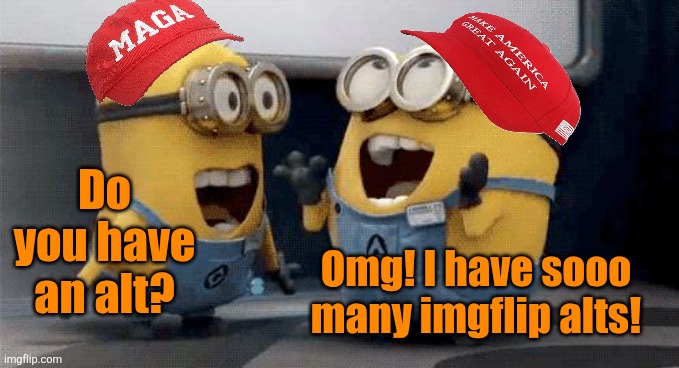 Do you have an alt? Omg! I have sooo many imgflip alts! | image tagged in memes,excited minions | made w/ Imgflip meme maker