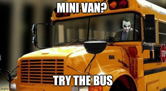Bus | MINI VAN? TRY THE BUS | image tagged in bus,joker meme,school bus | made w/ Imgflip meme maker