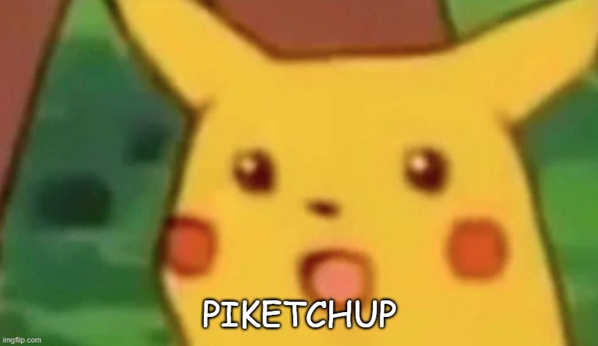 surprised pikachu face meme | PIKETCHUP | image tagged in surprised pikachu face meme | made w/ Imgflip meme maker