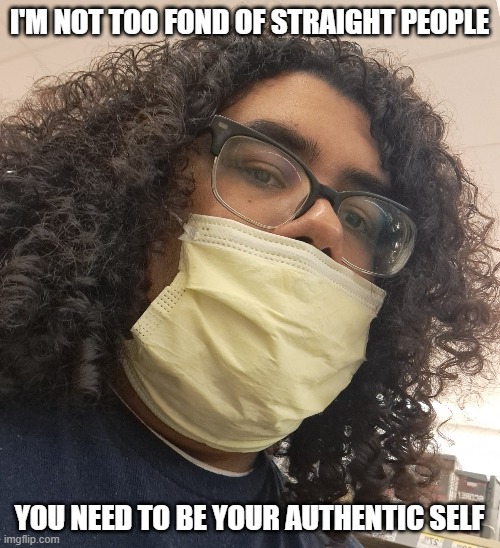 they want you to be yourself until yourself is not LGBT | I'M NOT TOO FOND OF STRAIGHT PEOPLE; YOU NEED TO BE YOUR AUTHENTIC SELF | image tagged in thatcancerbaby from twitter | made w/ Imgflip meme maker